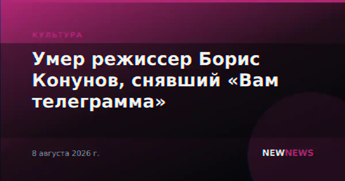Умер режиссер Борис Конунов, снявший «Вам телеграмма»