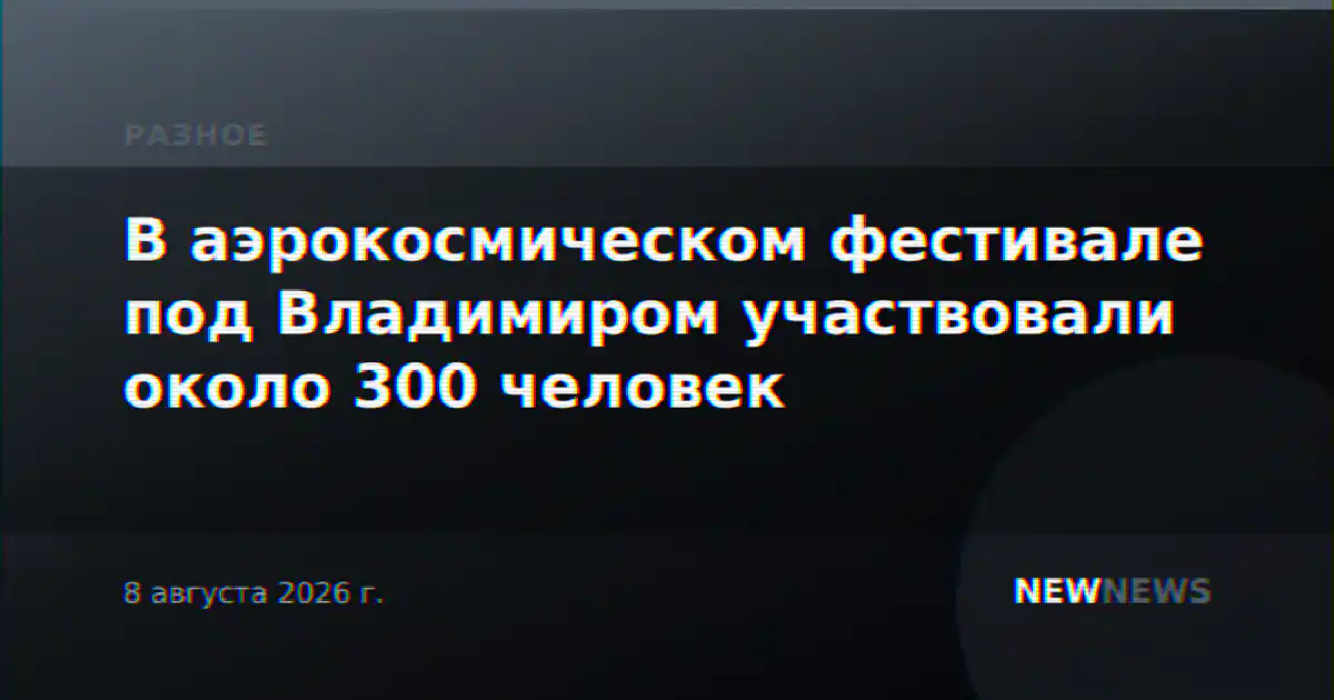 В аэрокосмическом фестивале под Владимиром участвовали около 300 человек