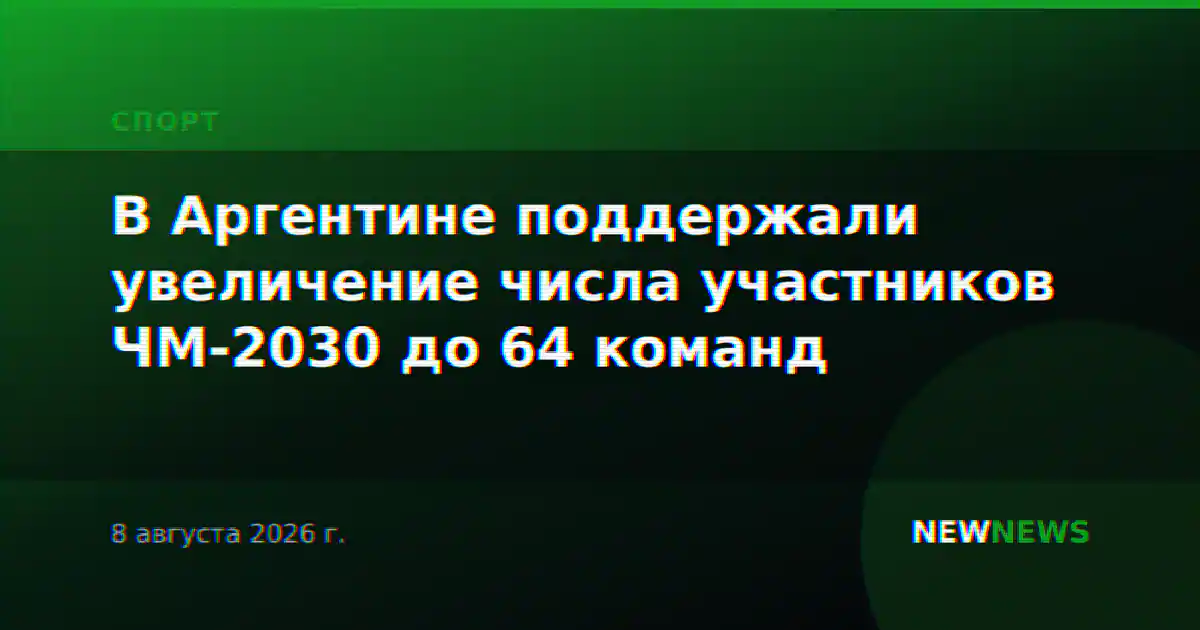 В Аргентине поддержали увеличение числа участников ЧМ-2030 до 64 команд
