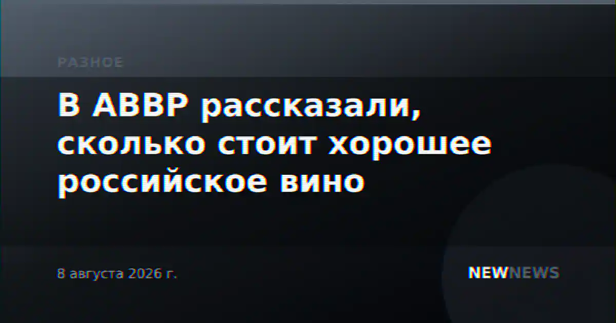 В АВВР рассказали, сколько стоит хорошее российское вино