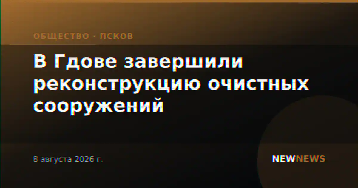 В Гдове завершили реконструкцию очистных сооружений