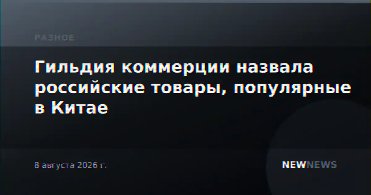 Гильдия коммерции назвала российские товары, популярные в Китае