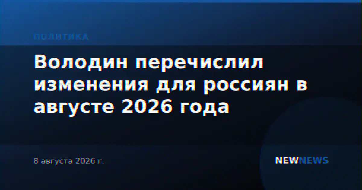 Володин перечислил изменения для россиян в августе 2026 года