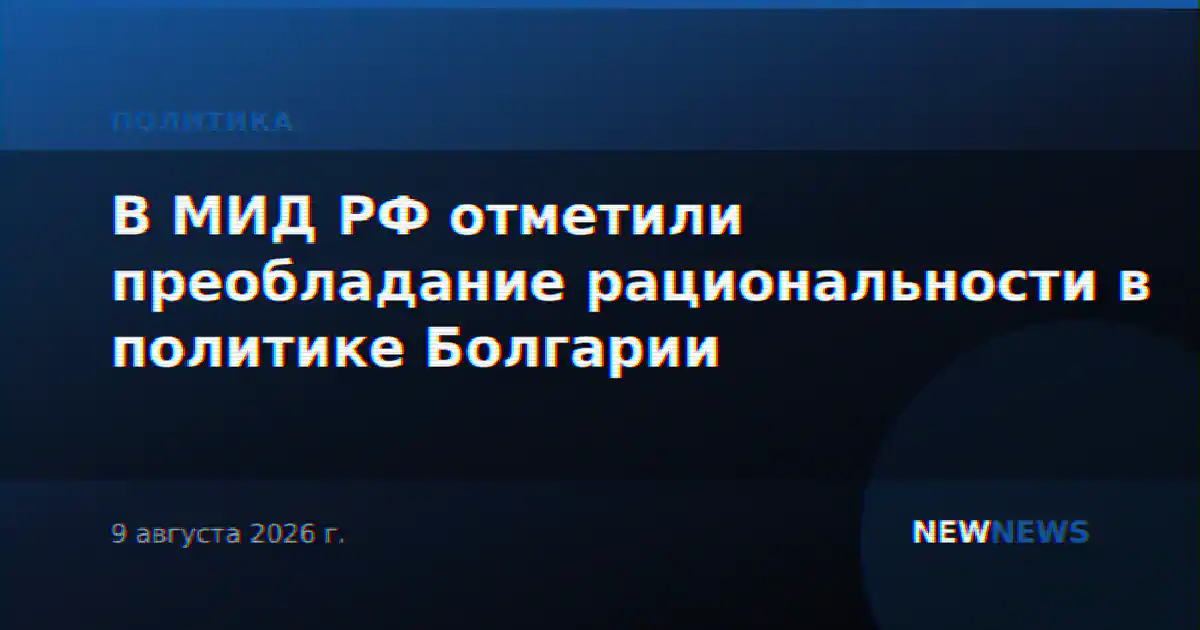 В МИД РФ отметили преобладание рациональности в политике Болгарии