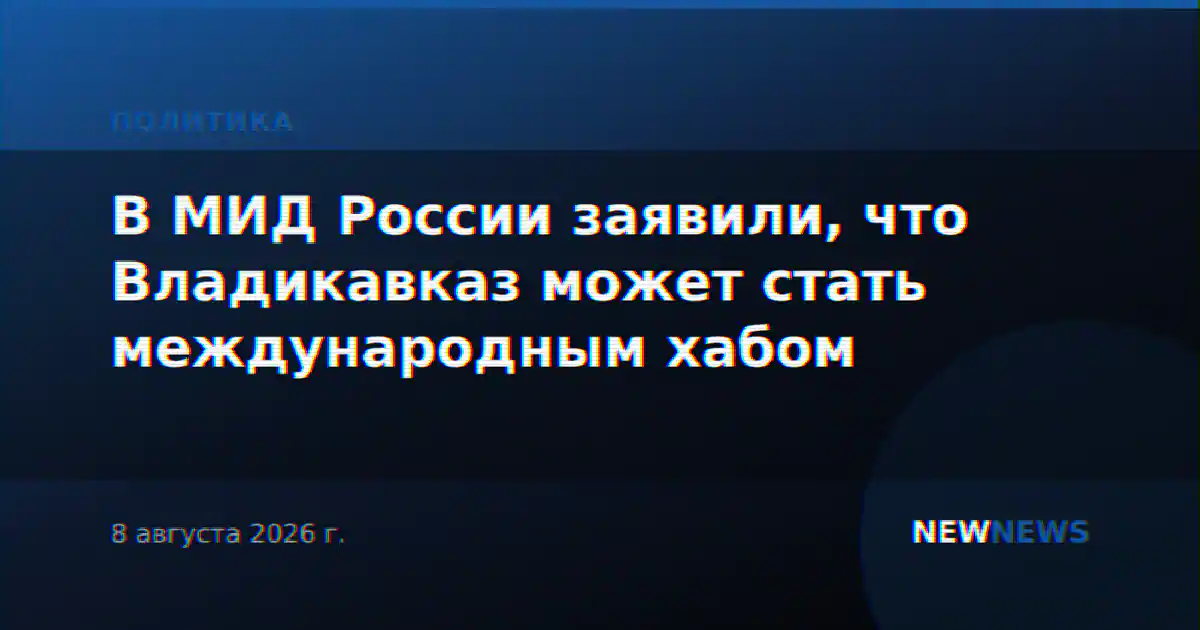 В МИД России заявили, что Владикавказ может стать международным хабом
