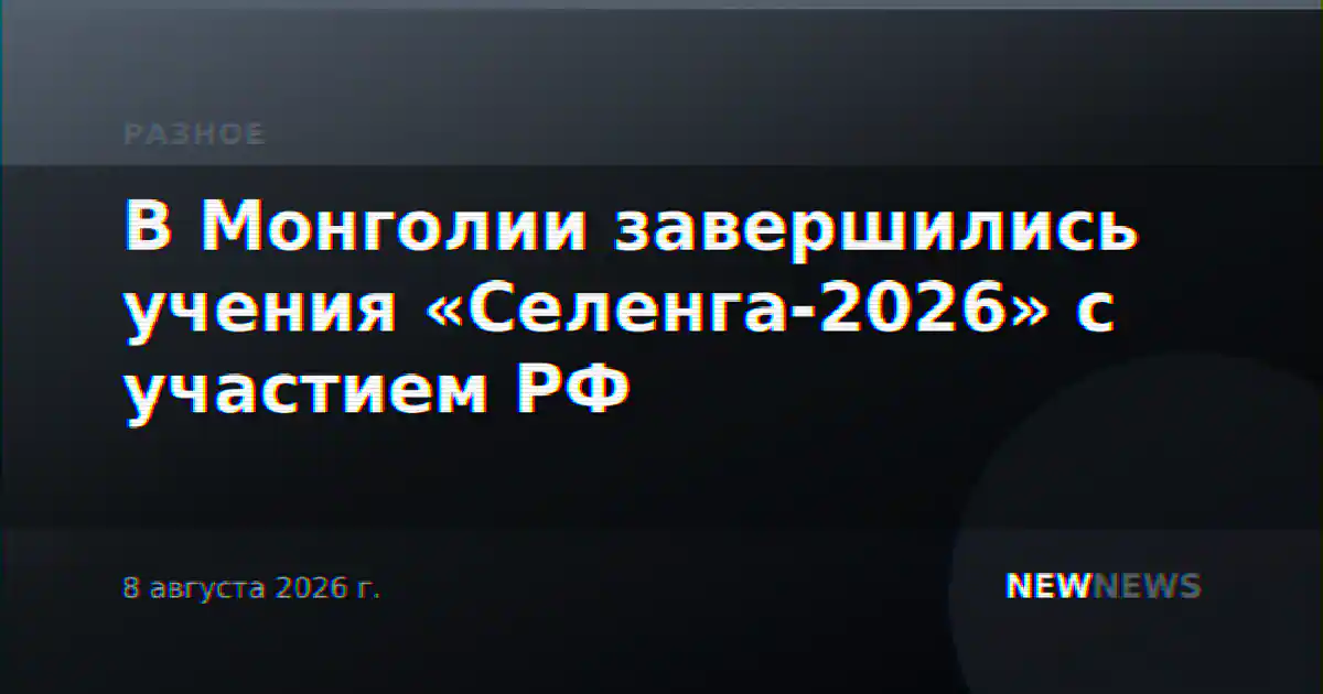 В Монголии завершились учения «Селенга-2026» с участием РФ