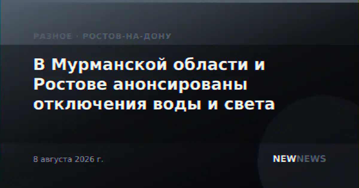 В Мурманской области и Ростове анонсированы отключения воды и света