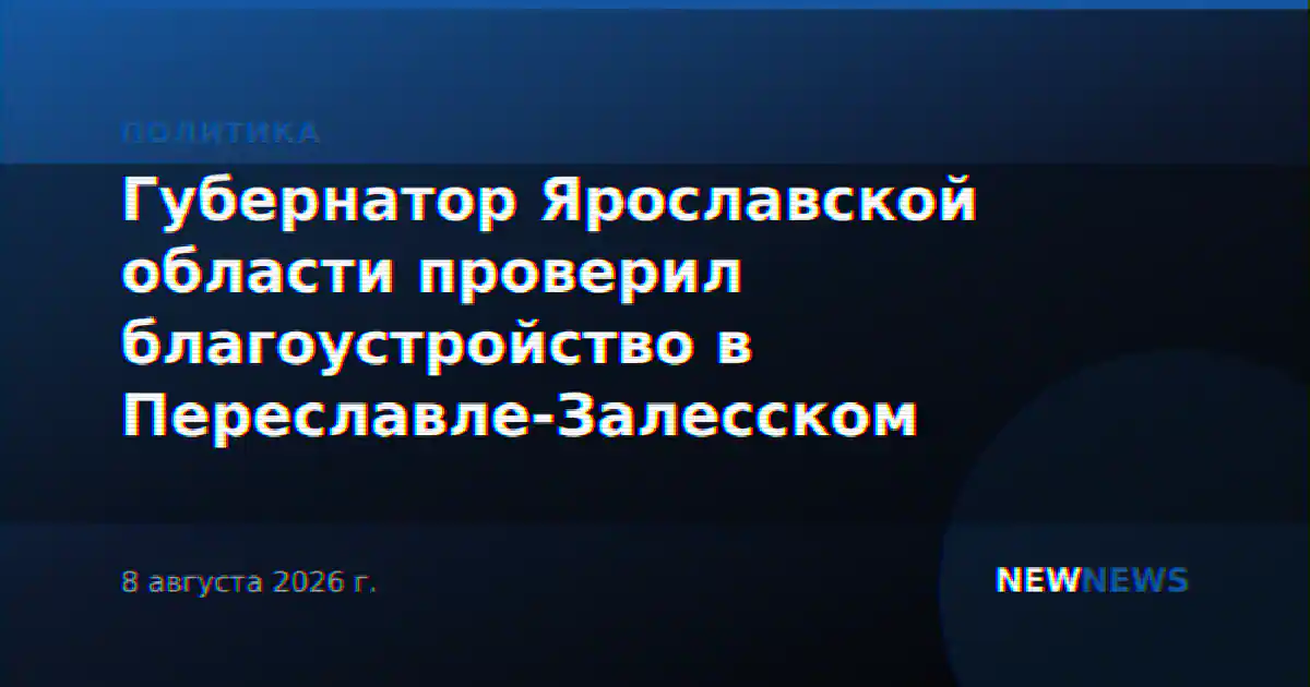 Губернатор Ярославской области проверил благоустройство в Переславле-Залесском