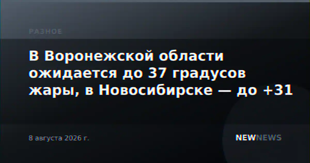В Воронежской области ожидается до 37 градусов жары, в Новосибирске — до +31