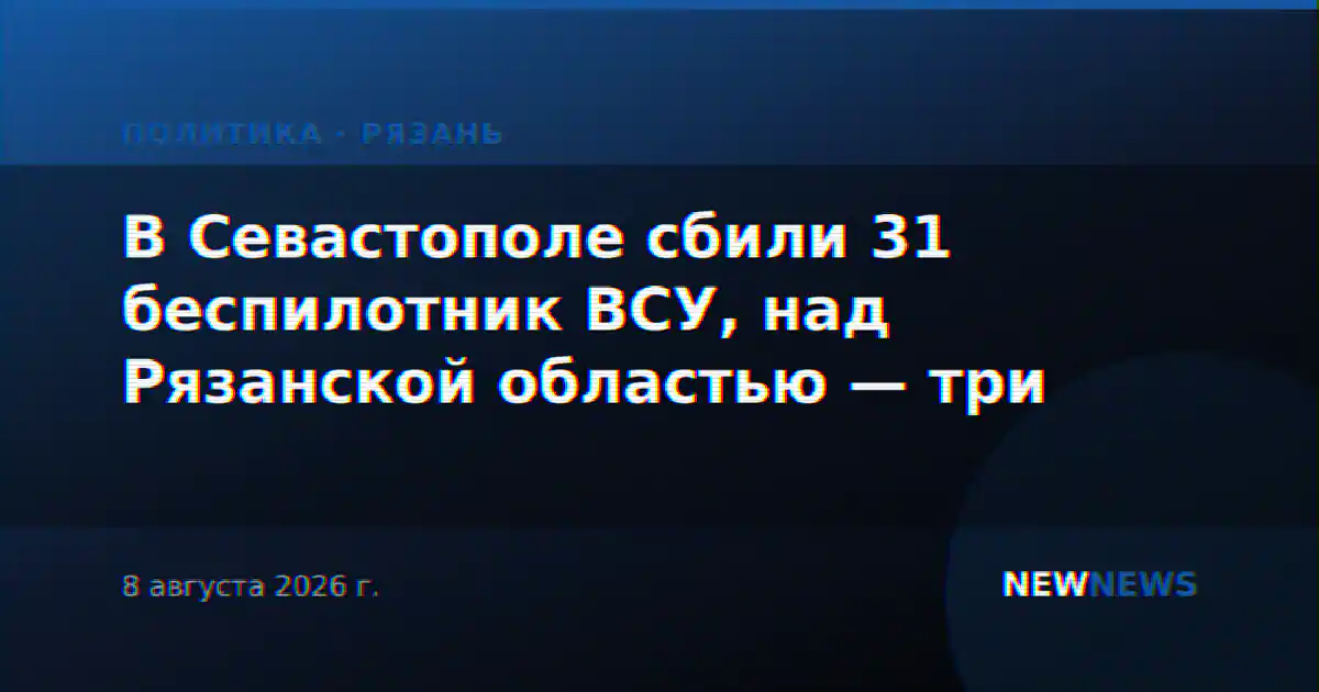 В Севастополе сбили 31 беспилотник ВСУ, над Рязанской областью — три