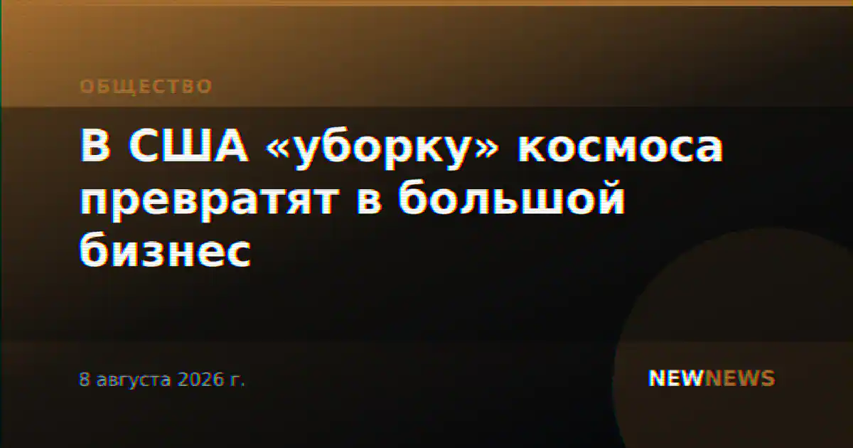 В США «уборку» космоса превратят в большой бизнес