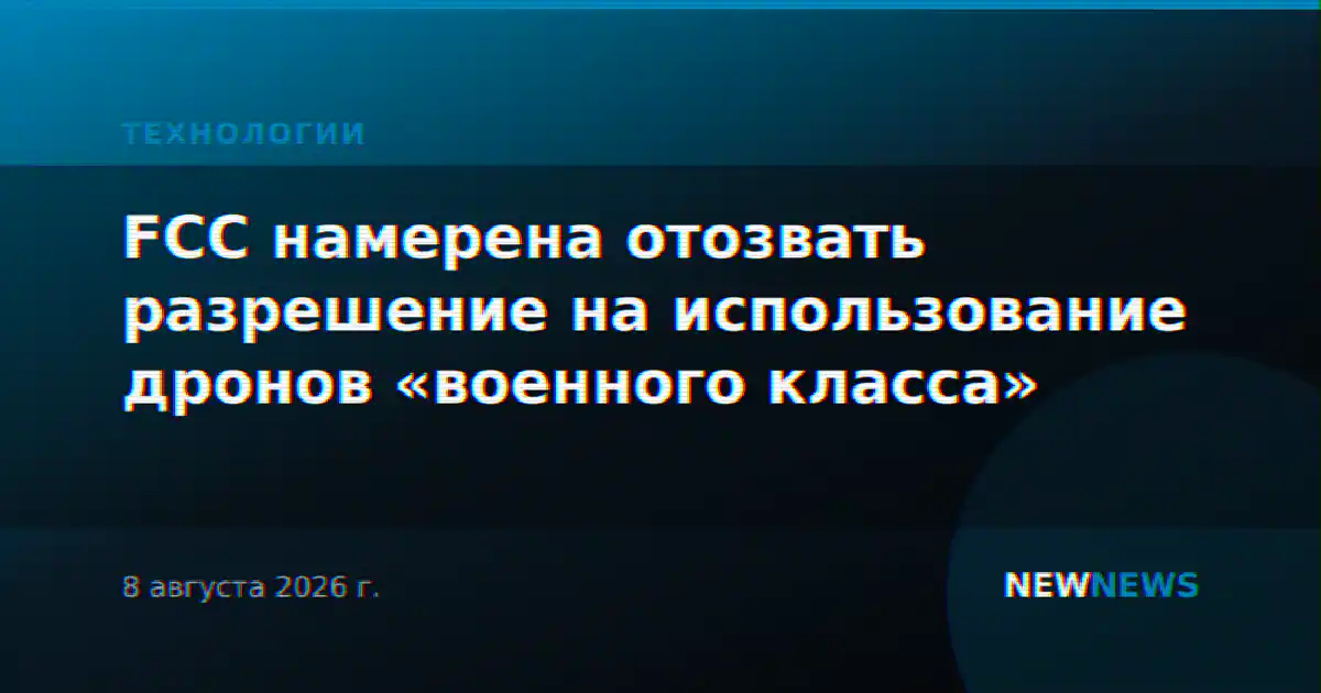 FCC намерена отозвать разрешение на использование дронов «военного класса»