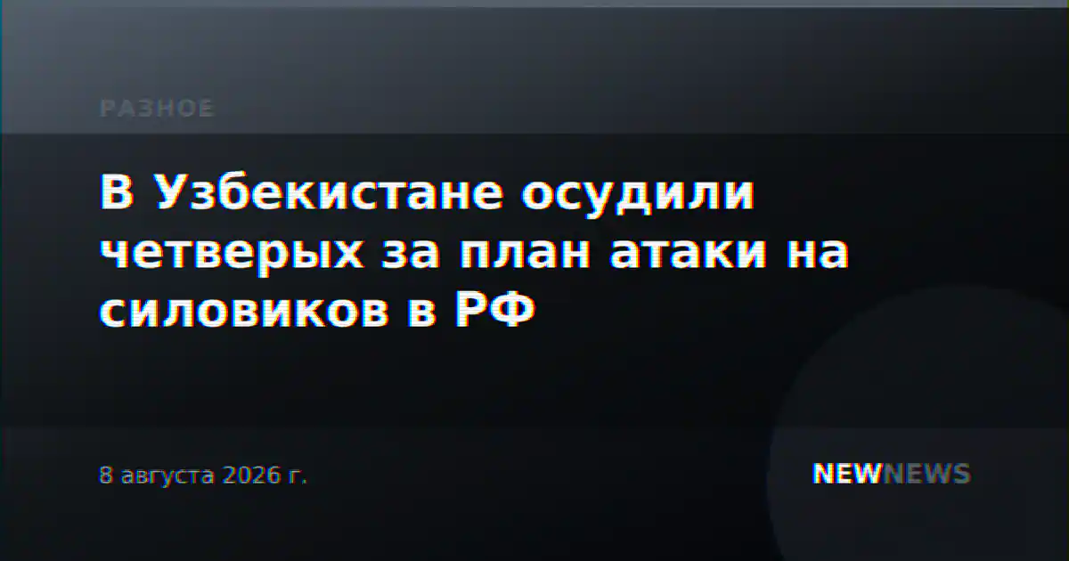 В Узбекистане осудили четверых за план атаки на силовиков в РФ