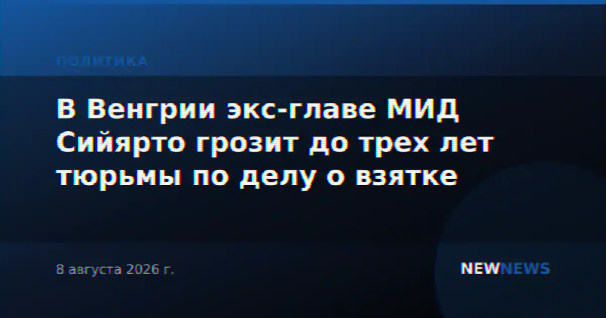 В Венгрии экс-главе МИД Сийярто грозит до трех лет тюрьмы по делу о взятке