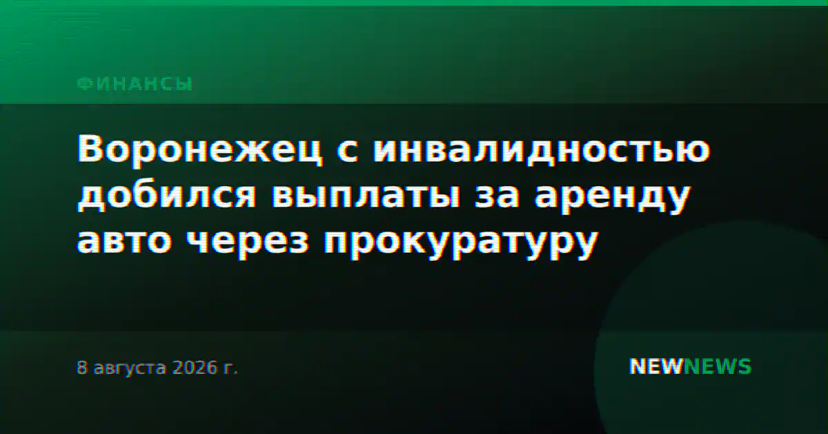 Воронежец с инвалидностью добился выплаты за аренду авто через прокуратуру