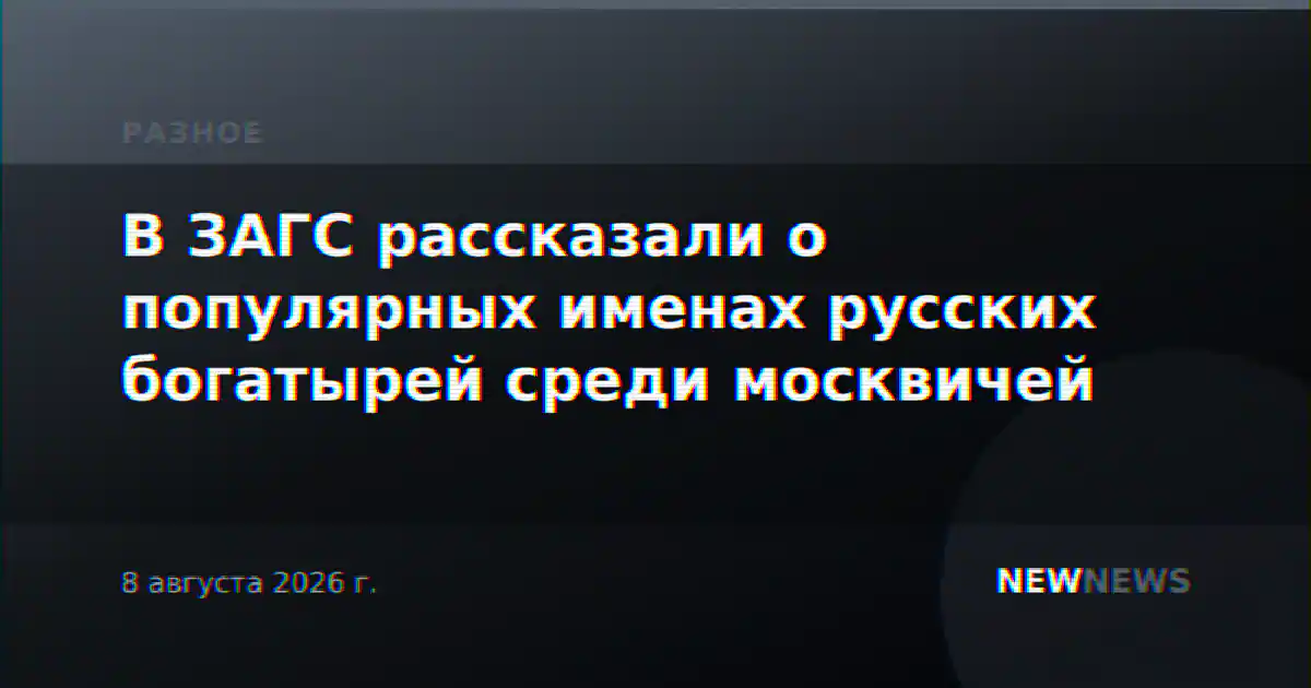 В ЗАГС рассказали о популярных именах русских богатырей среди москвичей