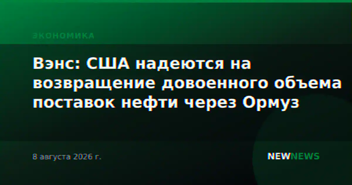 Вэнс: США надеются на возвращение довоенного объема поставок нефти через Ормуз