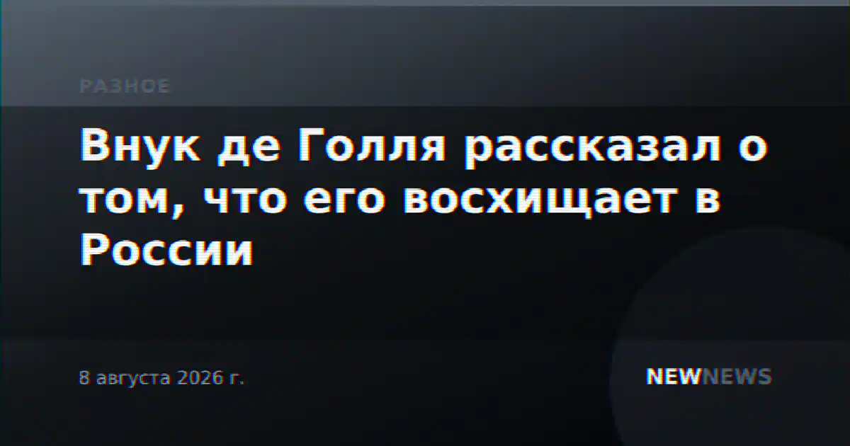 Внук де Голля рассказал о том, что его восхищает в России