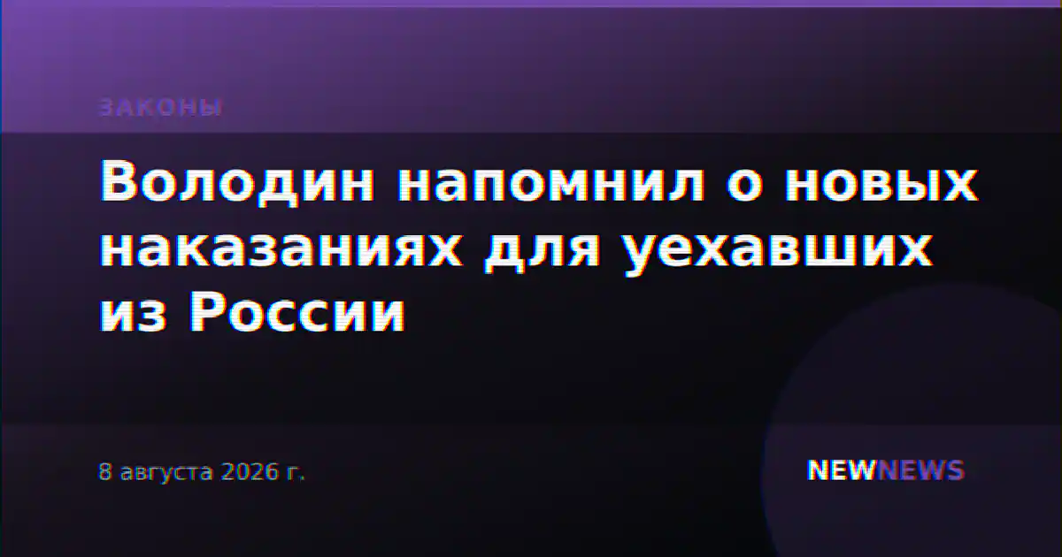 Володин напомнил о новых наказаниях для уехавших из России