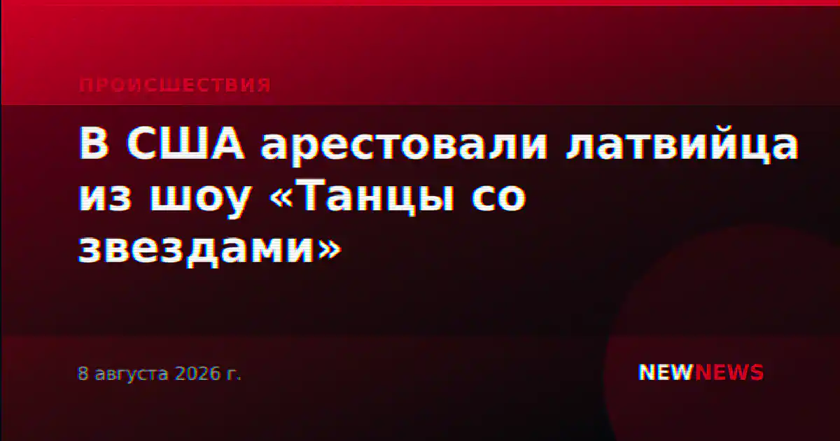 В США арестовали латвийца из шоу «Танцы со звездами»