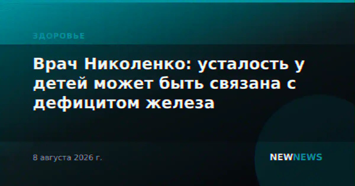 Врач Николенко: усталость у детей может быть связана с дефицитом железа