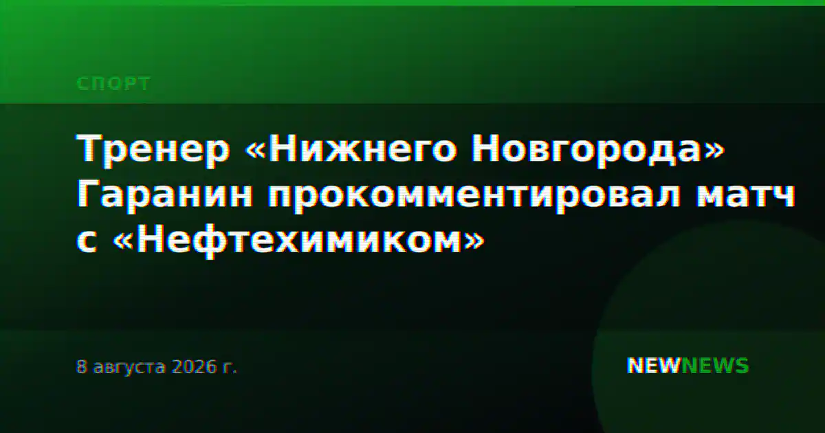 Тренер «Нижнего Новгорода» Гаранин прокомментировал матч с «Нефтехимиком»
