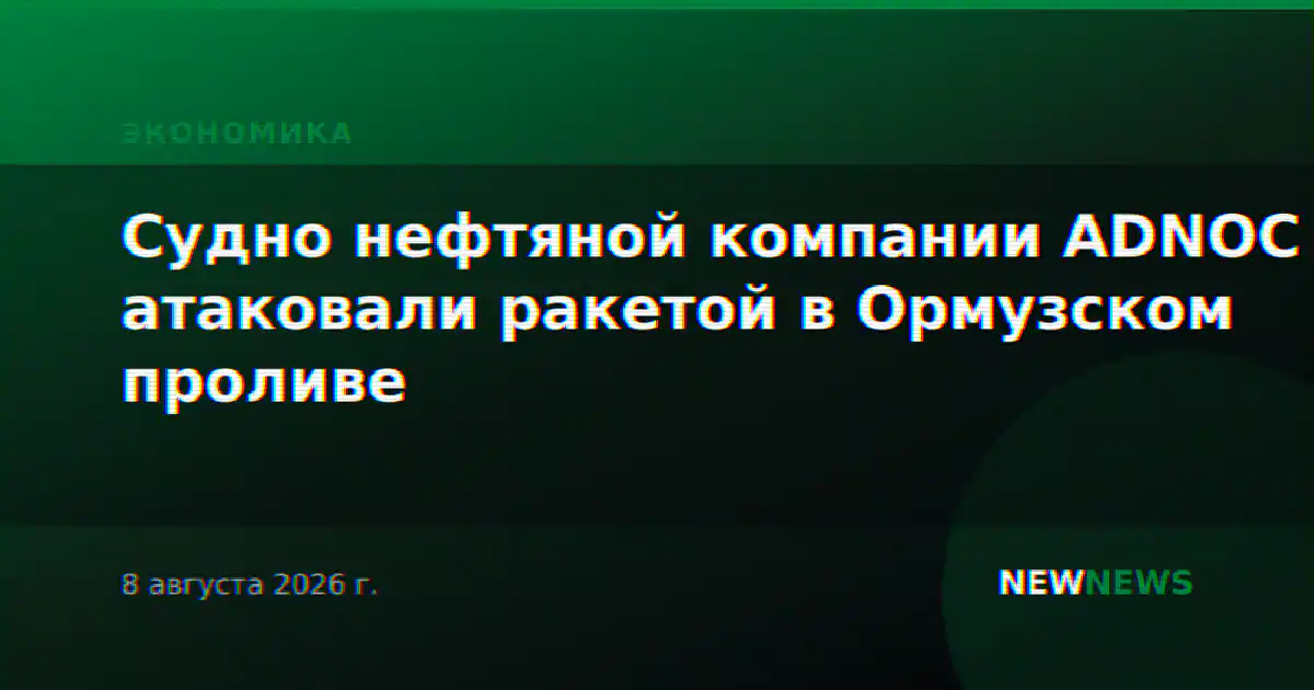 Судно нефтяной компании ADNOC атаковали ракетой в Ормузском проливе