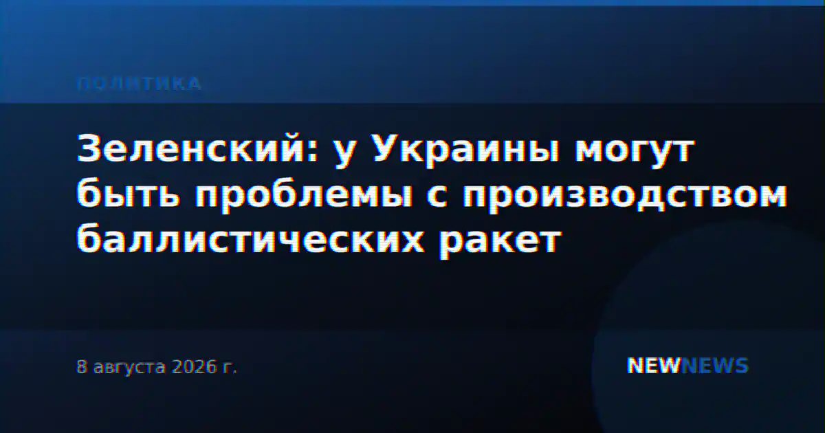 Зеленский: у Украины могут быть проблемы с производством баллистических ракет