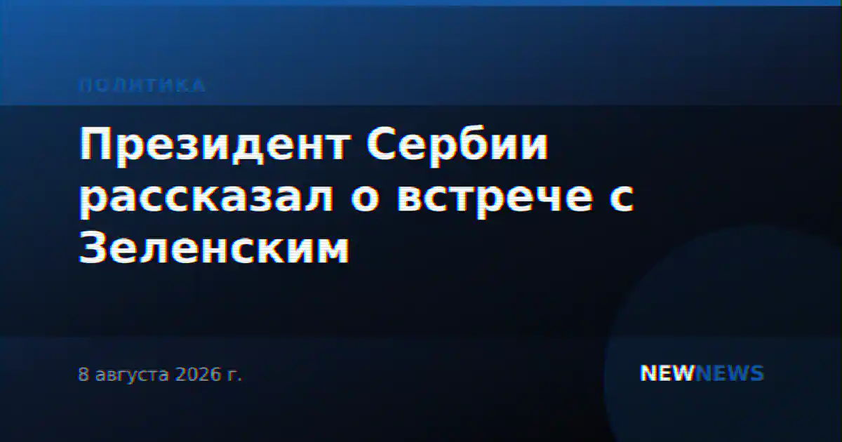 Президент Сербии рассказал о встрече с Зеленским