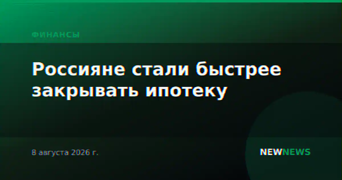 Россияне стали быстрее закрывать ипотеку