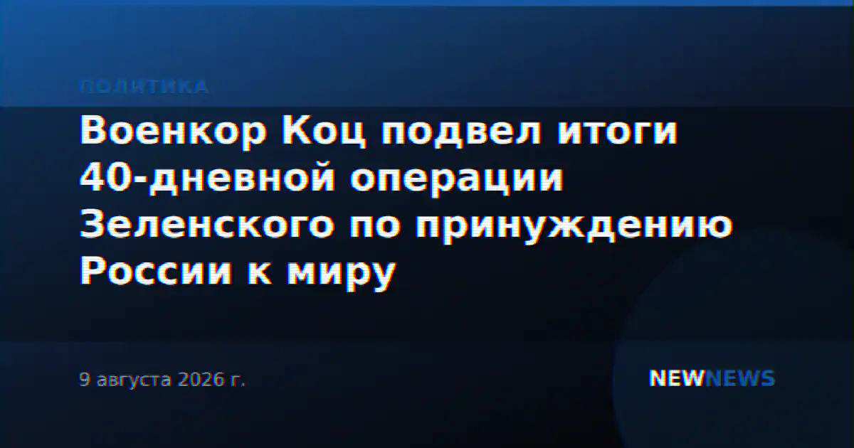 Военкор Коц подвел итоги 40-дневной операции Зеленского по принуждению России к миру