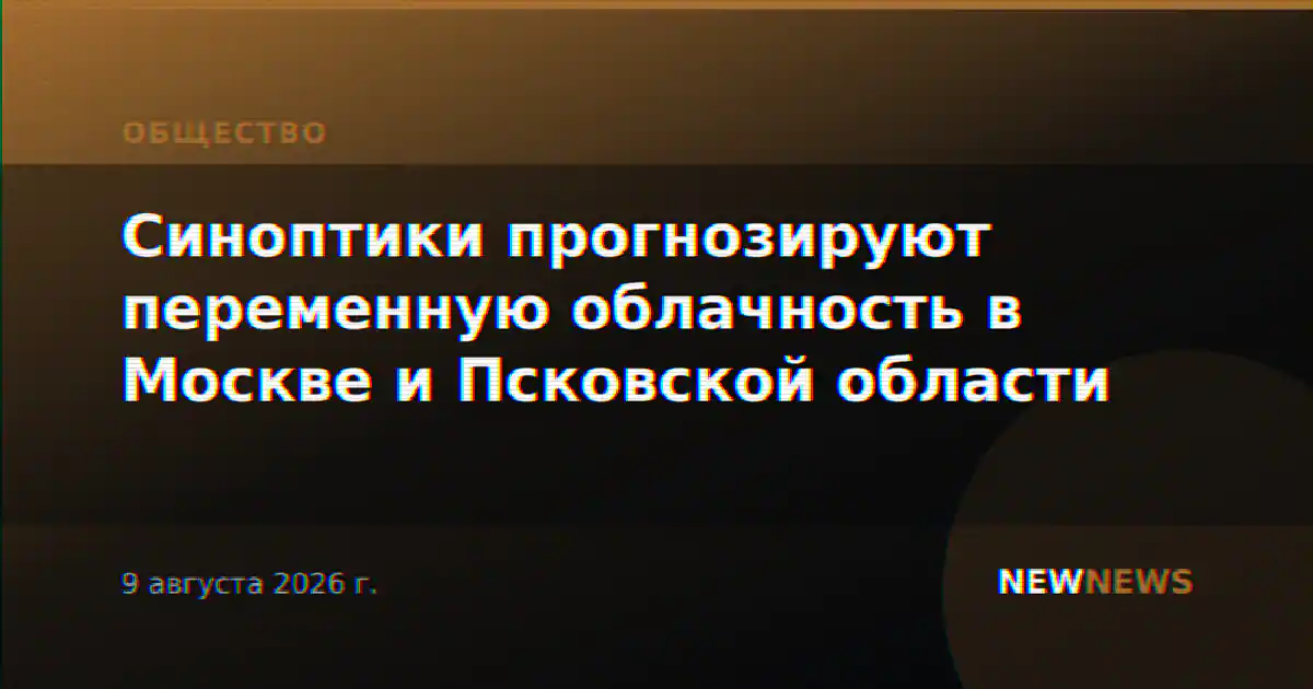 Синоптики прогнозируют переменную облачность в Москве и Псковской области