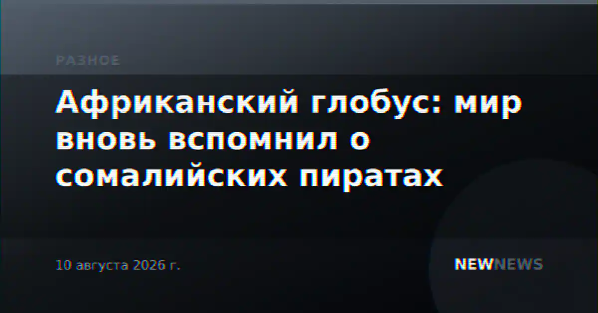 Африканский глобус: мир вновь вспомнил о сомалийских пиратах