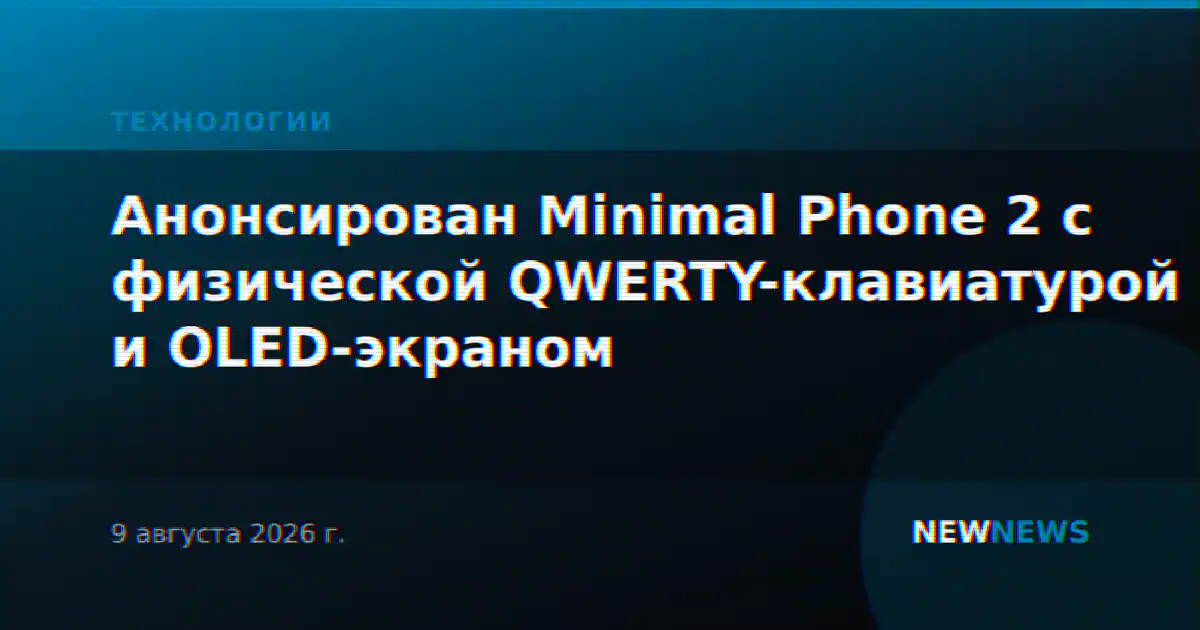 Анонсирован Minimal Phone 2 с физической QWERTY-клавиатурой и OLED-экраном