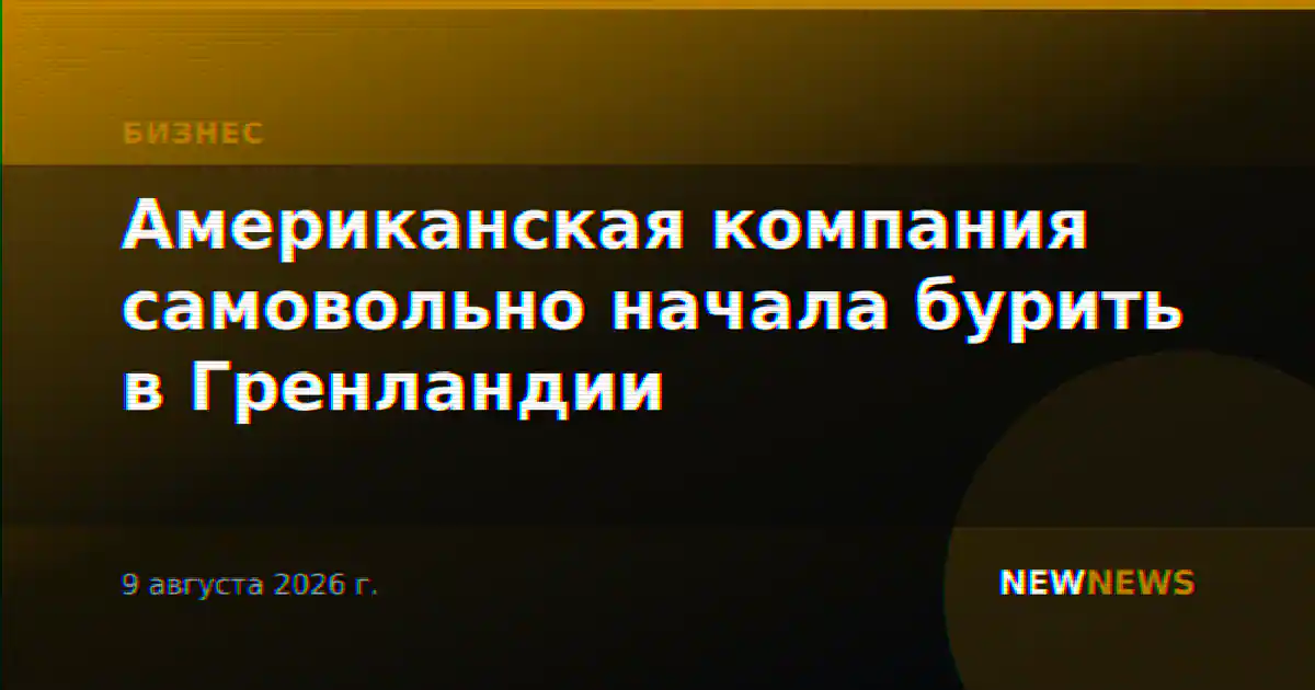 Американская компания самовольно начала бурить в Гренландии