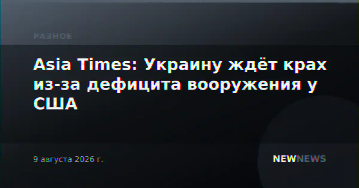 Asia Times: Украину ждёт крах из-за дефицита вооружения у США
