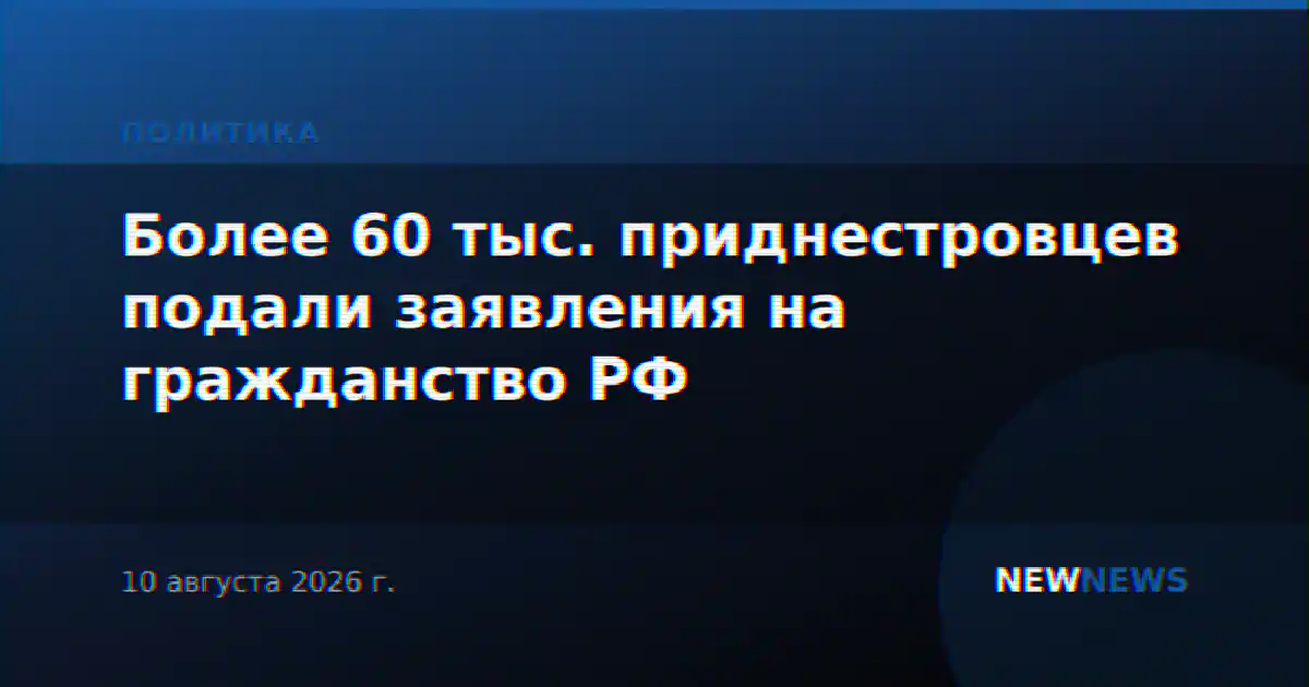 Более 60 тыс. приднестровцев подали заявления на гражданство РФ