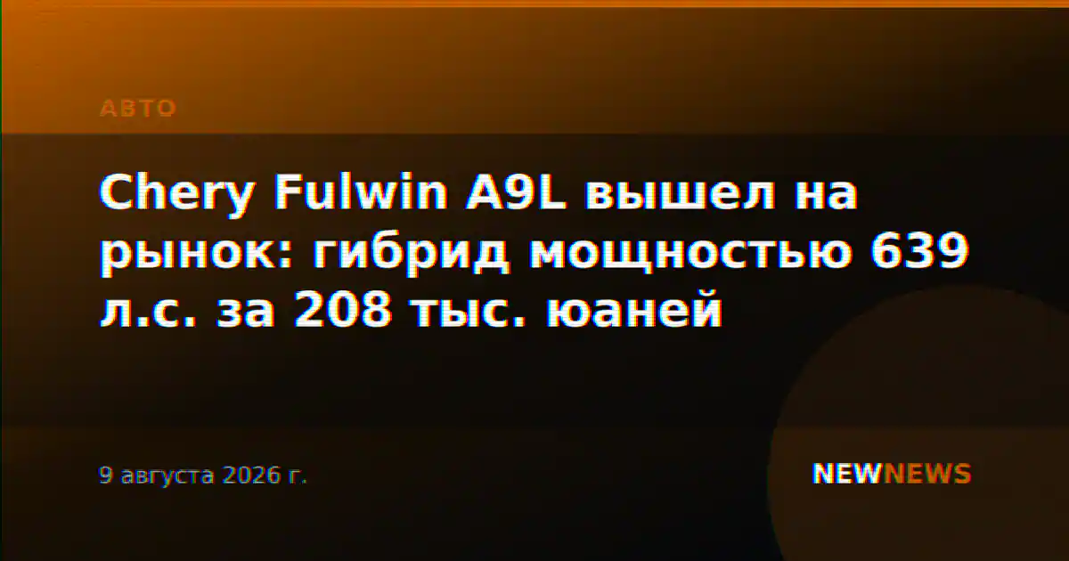 Chery Fulwin A9L вышел на рынок: гибрид мощностью 639 л.с. за 208 тыс. юаней