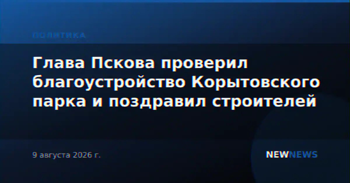 Глава Пскова проверил благоустройство Корытовского парка и поздравил строителей