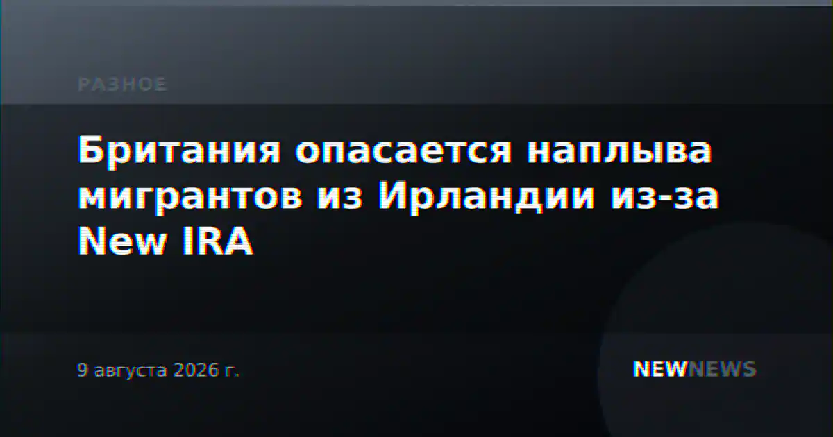 Британия опасается наплыва мигрантов из Ирландии из-за New IRA