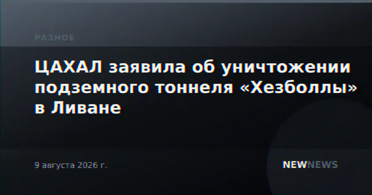 ЦАХАЛ заявила об уничтожении подземного тоннеля «Хезболлы» в Ливане