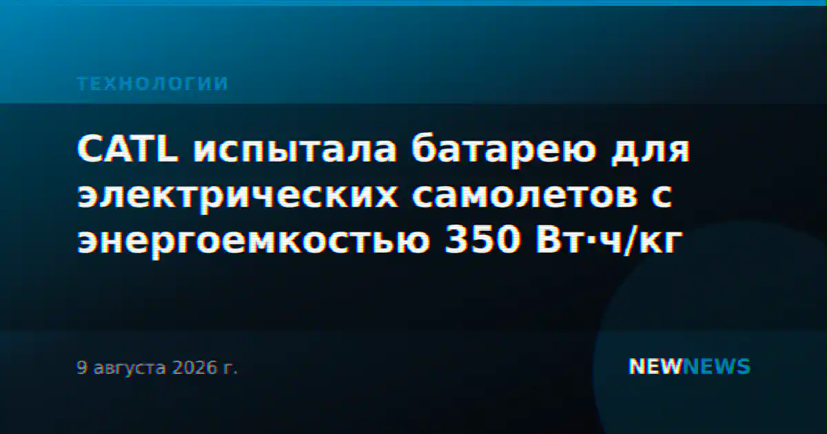 CATL испытала батарею для электрических самолетов с энергоемкостью 350 Вт·ч/кг