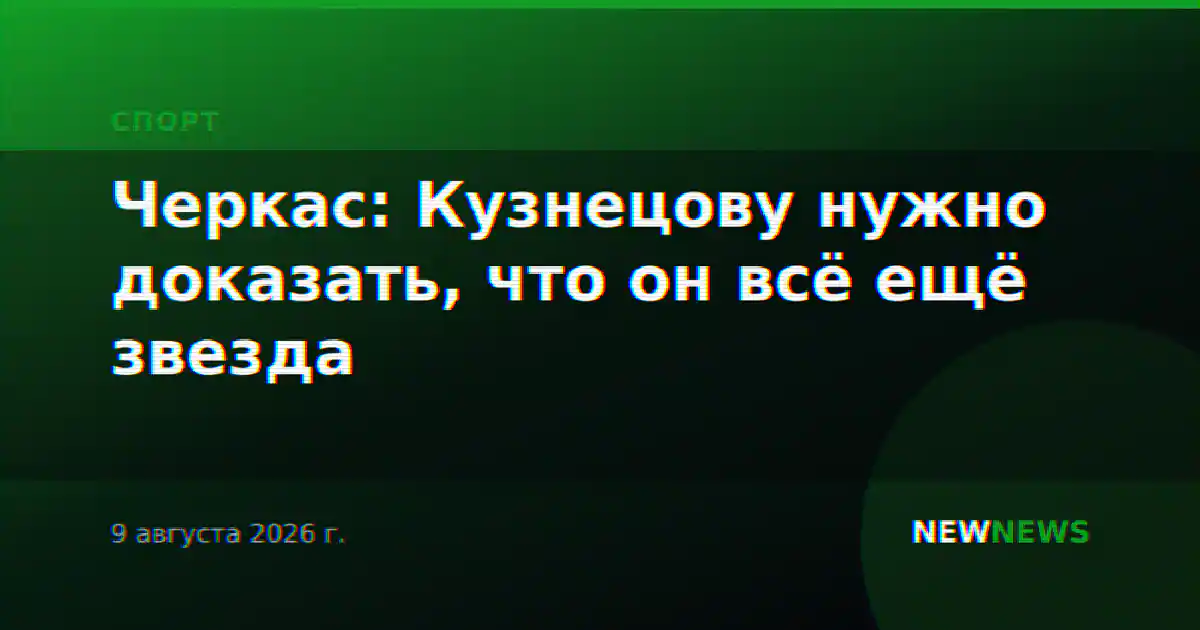 Черкас: Кузнецову нужно доказать, что он всё ещё звезда