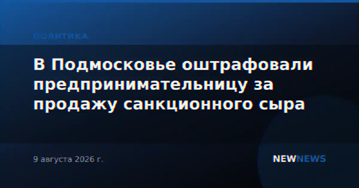 В Подмосковье оштрафовали предпринимательницу за продажу санкционного сыра
