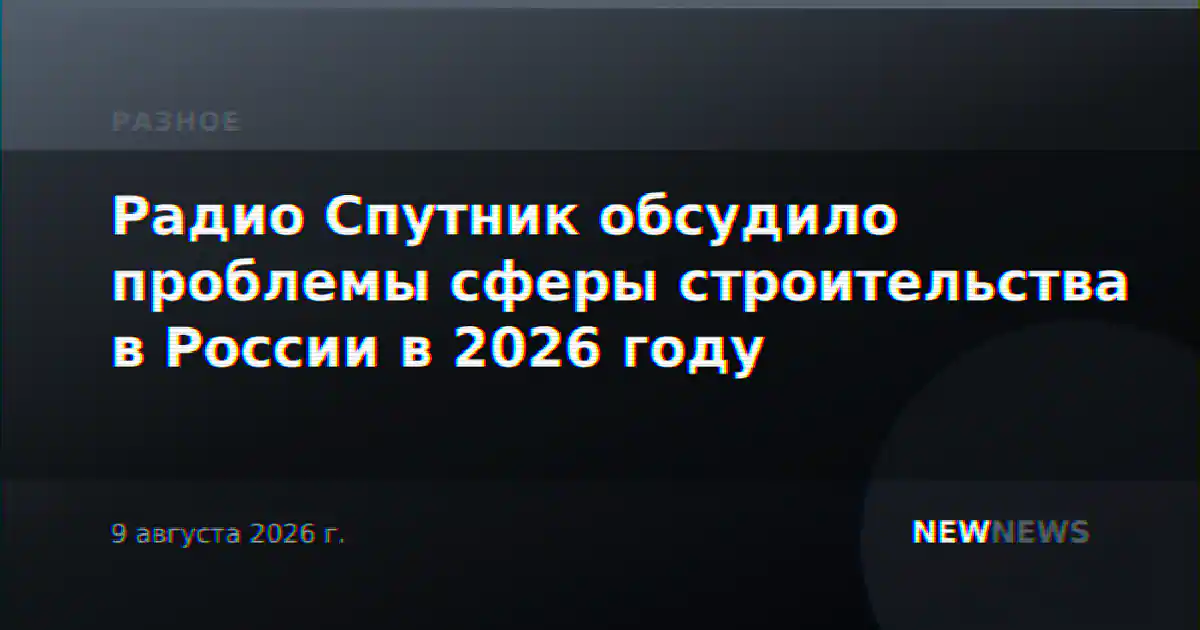 Радио Спутник обсудило проблемы сферы строительства в России в 2026 году