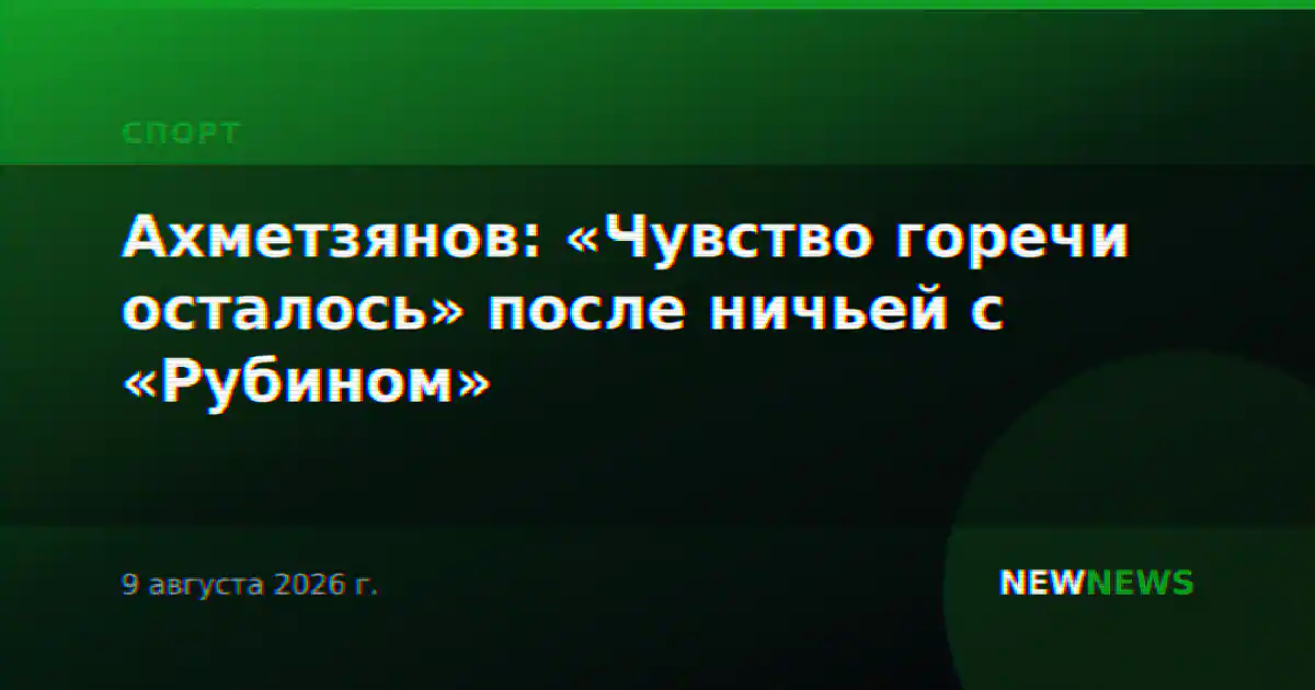 Ахметзянов: «Чувство горечи осталось» после ничьей с «Рубином»