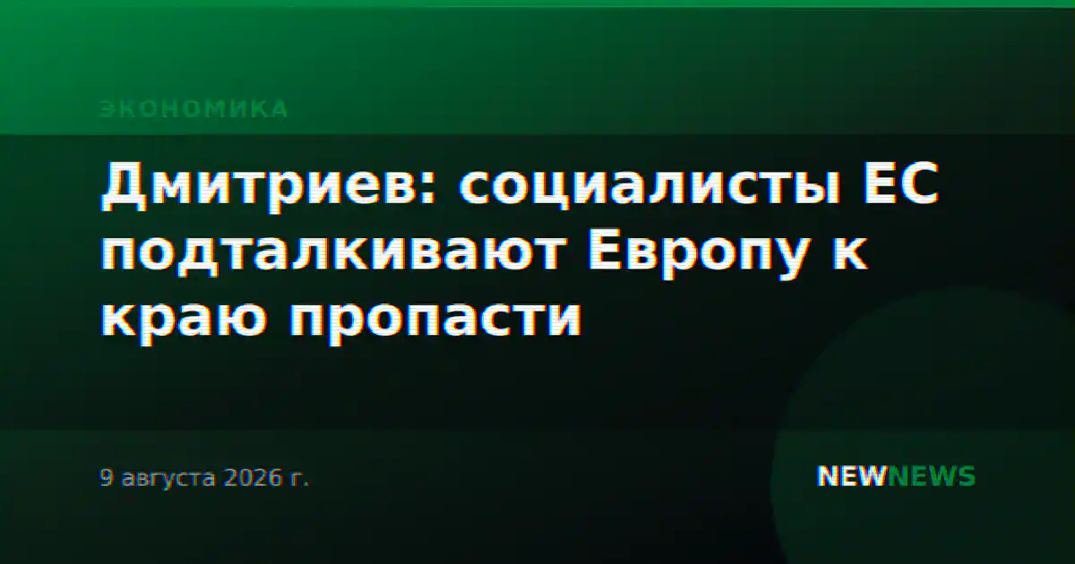 Дмитриев: социалисты ЕС подталкивают Европу к краю пропасти