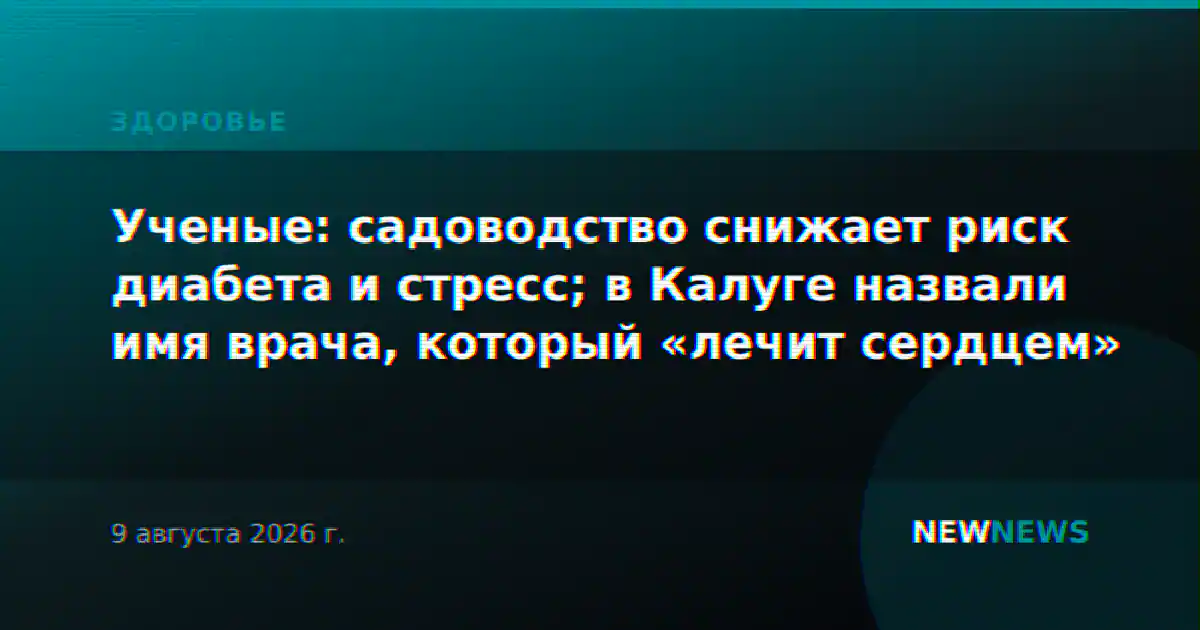Ученые: садоводство снижает риск диабета и стресс; в Калуге назвали имя врача, который «лечит сердцем»
