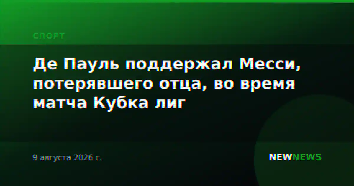 Де Пауль поддержал Месси, потерявшего отца, во время матча Кубка лиг