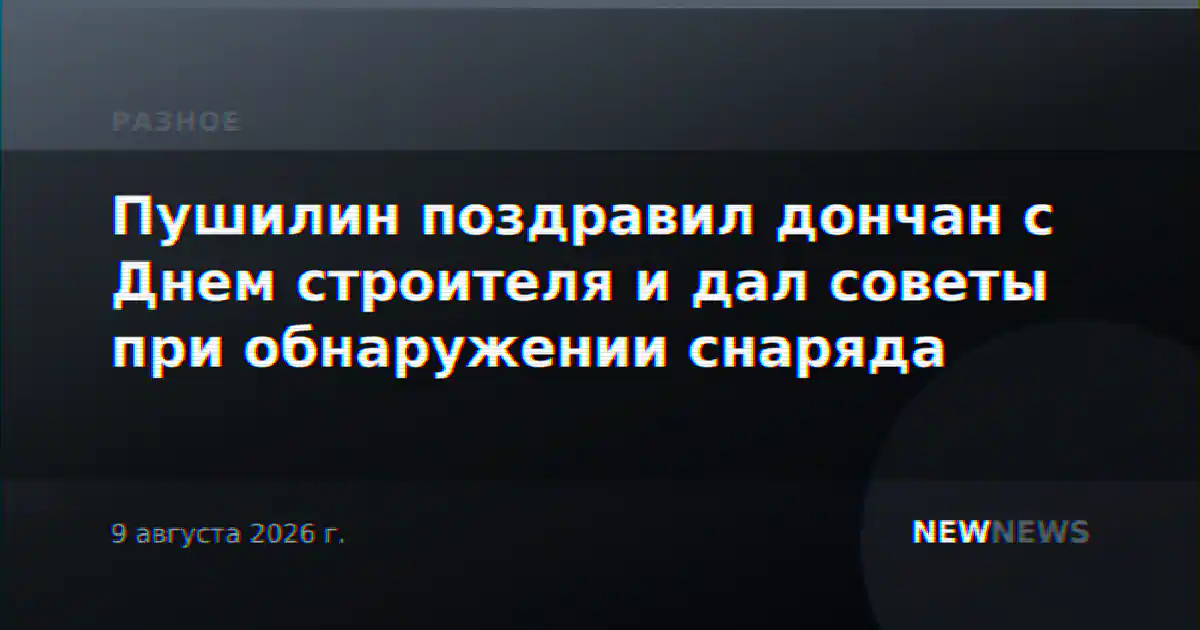 Пушилин поздравил дончан с Днем строителя и дал советы при обнаружении снаряда